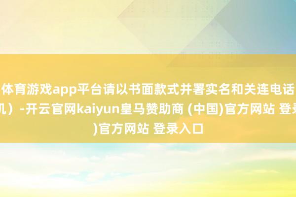 体育游戏app平台请以书面款式并署实名和关连电话(手机)-开云官网kaiyun皇马赞助商 (中国)官方网站 登录入口