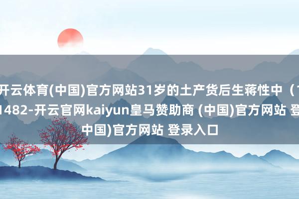 开云体育(中国)官方网站31岁的土产货后生蒋性中(1396~1482-开云官网kaiyun皇马赞助商 (中国)官方网站 登录入口