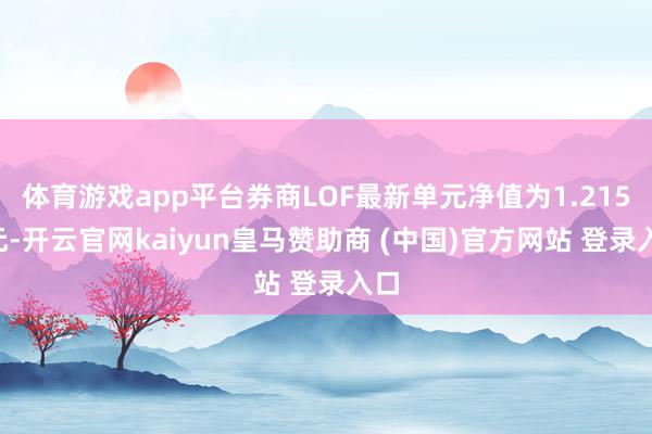 体育游戏app平台券商LOF最新单元净值为1.2153元-开云官网kaiyun皇马赞助商 (中国)官方网站 登录入口