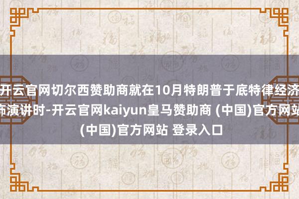 开云官网切尔西赞助商就在10月特朗普于底特律经济俱乐部发饰演讲时-开云官网kaiyun皇马赞助商 (中国)官方网站 登录入口