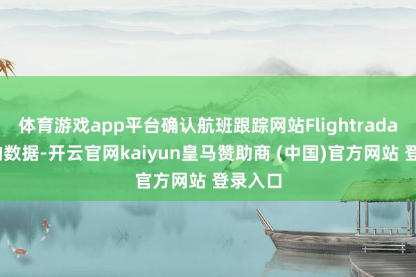 体育游戏app平台确认航班跟踪网站Flightradar网站的数据-开云官网kaiyun皇马赞助商 (中国)官方网站 登录入口