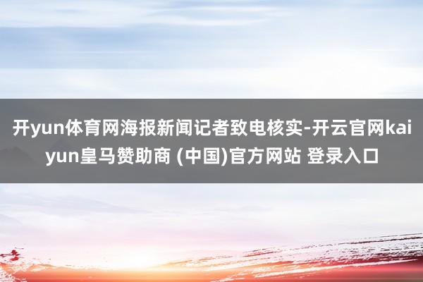 开yun体育网海报新闻记者致电核实-开云官网kaiyun皇马赞助商 (中国)官方网站 登录入口