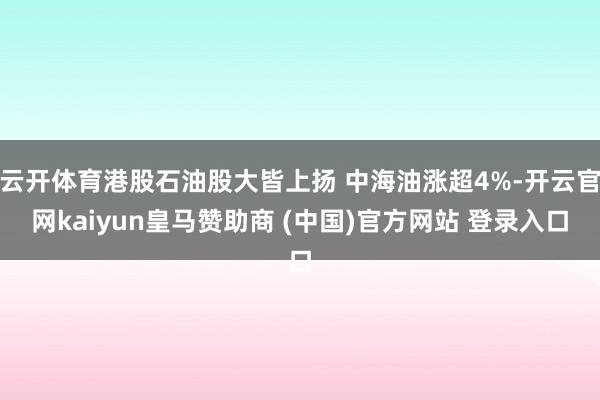 云开体育港股石油股大皆上扬 中海油涨超4%-开云官网kaiyun皇马赞助商 (中国)官方网站 登录入口