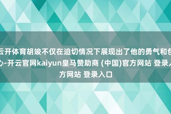 云开体育胡竣不仅在迫切情况下展现出了他的勇气和包袱心-开云官网kaiyun皇马赞助商 (中国)官方网站 登录入口