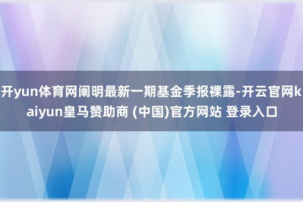 开yun体育网阐明最新一期基金季报裸露-开云官网kaiyun皇马赞助商 (中国)官方网站 登录入口