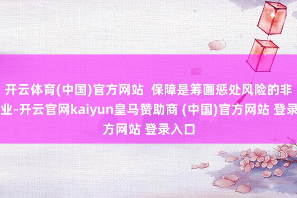 开云体育(中国)官方网站 保障是筹画惩处风险的非常行业-开云官网kaiyun皇马赞助商 (中国)官方网站 登录入口