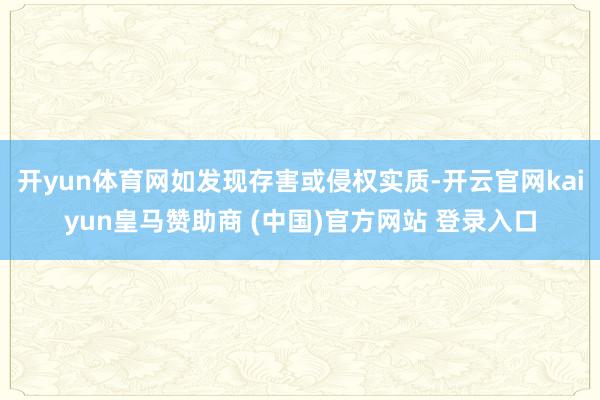 开yun体育网如发现存害或侵权实质-开云官网kaiyun皇马赞助商 (中国)官方网站 登录入口