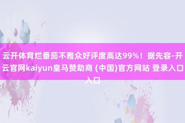 云开体育烂番茄不雅众好评度高达99%！　　据先容-开云官网kaiyun皇马赞助商 (中国)官方网站 登录入口