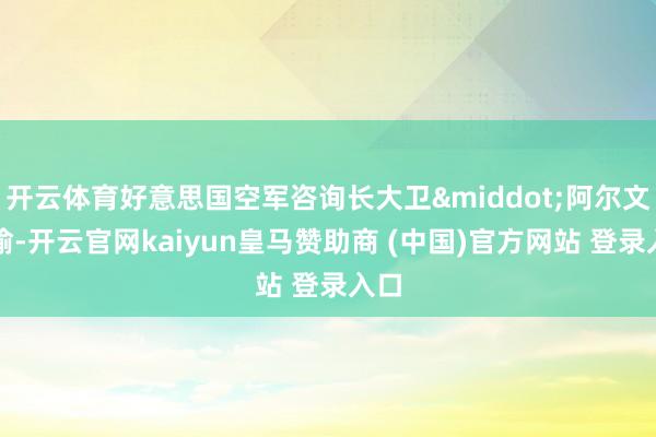 开云体育好意思国空军咨询长大卫&middot;阿尔文晓谕-开云官网kaiyun皇马赞助商 (中国)官方网站 登录入口