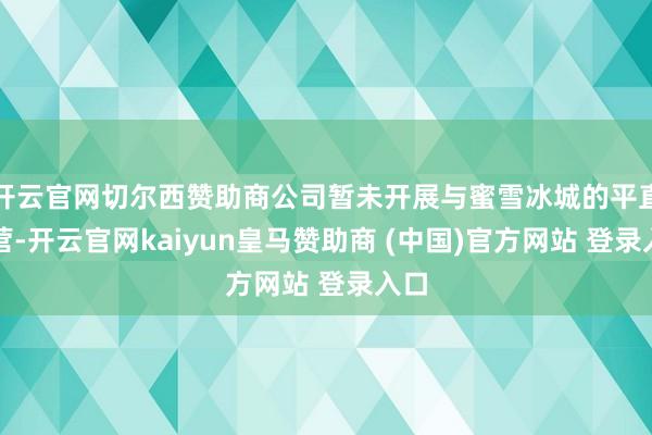 开云官网切尔西赞助商公司暂未开展与蜜雪冰城的平直合营-开云官网kaiyun皇马赞助商 (中国)官方网站 登录入口