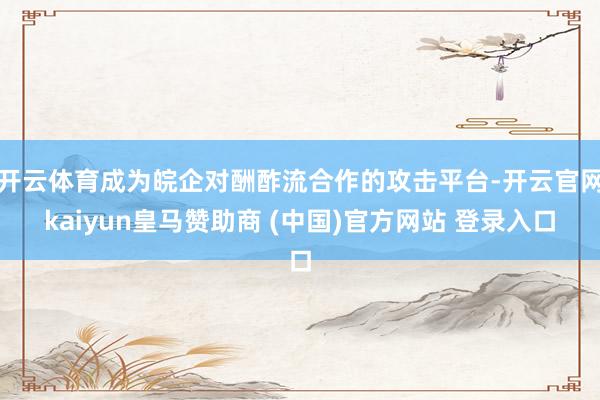 开云体育成为皖企对酬酢流合作的攻击平台-开云官网kaiyun皇马赞助商 (中国)官方网站 登录入口