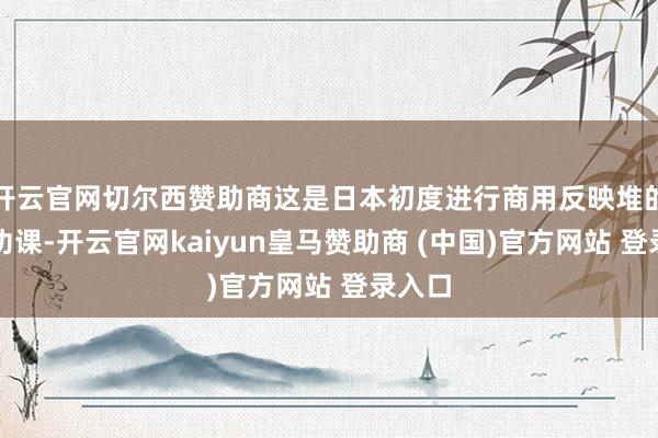 开云官网切尔西赞助商这是日本初度进行商用反映堆的废除功课-开云官网kaiyun皇马赞助商 (中国)官方网站 登录入口
