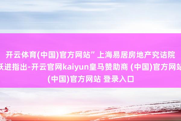 开云体育(中国)官方网站”　　上海易居房地产究诘院副院长严跃进指出-开云官网kaiyun皇马赞助商 (中国)官方网站 登录入口