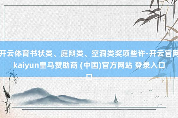 开云体育书状类、庭辩类、空洞类奖项些许-开云官网kaiyun皇马赞助商 (中国)官方网站 登录入口