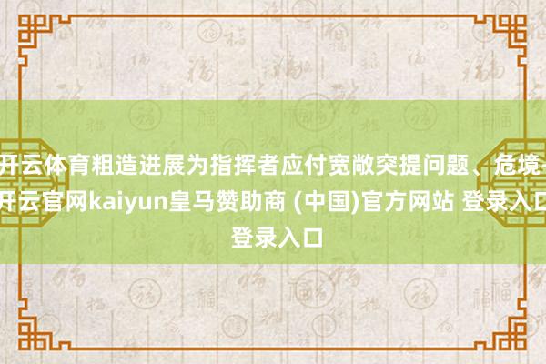 开云体育粗造进展为指挥者应付宽敞突提问题、危境-开云官网kaiyun皇马赞助商 (中国)官方网站 登录入口