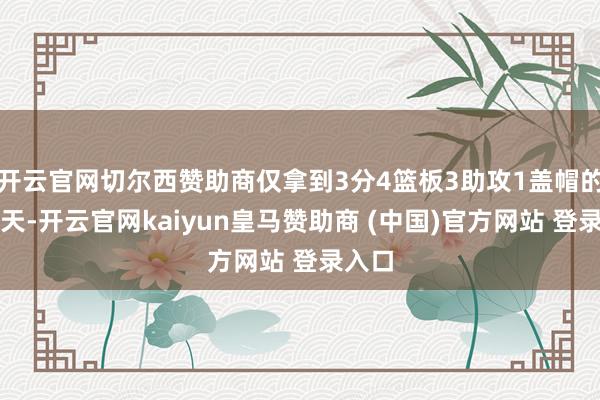 开云官网切尔西赞助商仅拿到3分4篮板3助攻1盖帽的数据天-开云官网kaiyun皇马赞助商 (中国)官方网站 登录入口