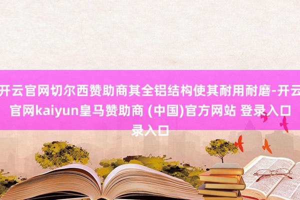 开云官网切尔西赞助商其全铝结构使其耐用耐磨-开云官网kaiyun皇马赞助商 (中国)官方网站 登录入口