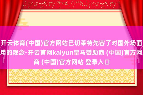 开云体育(中国)官方网站巴切莱特先容了对国外场面和合并国作用的观念-开云官网kaiyun皇马赞助商 (中国)官方网站 登录入口