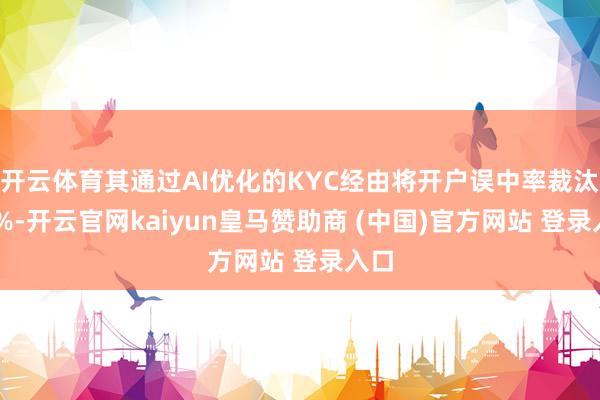 开云体育其通过AI优化的KYC经由将开户误中率裁汰50%-开云官网kaiyun皇马赞助商 (中国)官方网站 登录入口