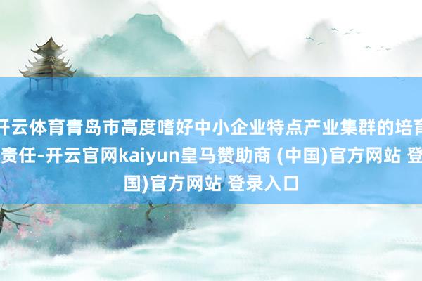 开云体育青岛市高度嗜好中小企业特点产业集群的培育与发展责任-开云官网kaiyun皇马赞助商 (中国)官方网站 登录入口
