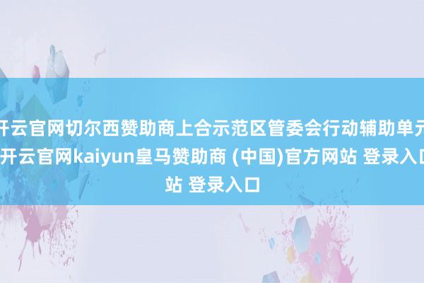 开云官网切尔西赞助商上合示范区管委会行动辅助单元-开云官网kaiyun皇马赞助商 (中国)官方网站 登录入口