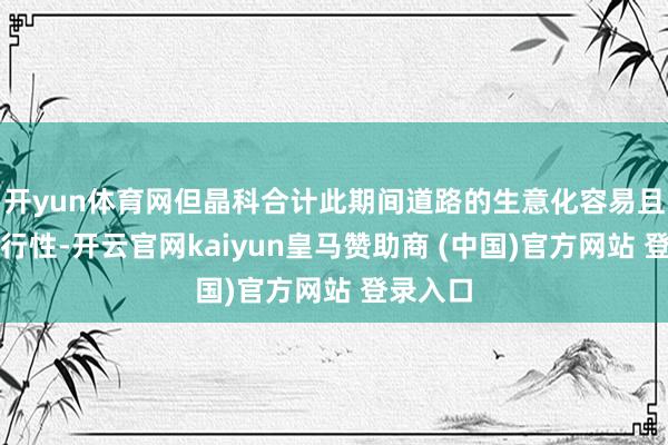 开yun体育网但晶科合计此期间道路的生意化容易且具有可行性-开云官网kaiyun皇马赞助商 (中国)官方网站 登录入口