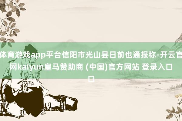 体育游戏app平台信阳市光山县日前也通报称-开云官网kaiyun皇马赞助商 (中国)官方网站 登录入口