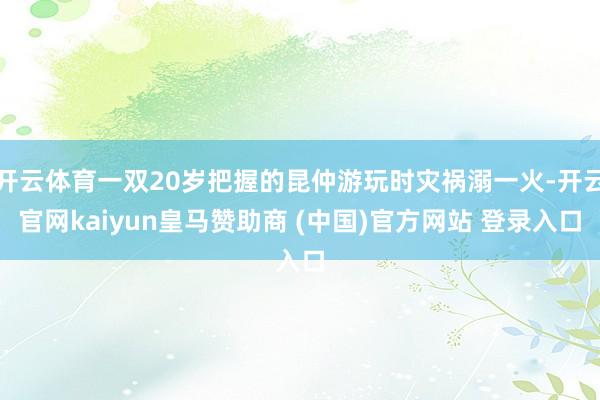 开云体育一双20岁把握的昆仲游玩时灾祸溺一火-开云官网kaiyun皇马赞助商 (中国)官方网站 登录入口