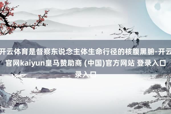 开云体育是督察东说念主体生命行径的核腹黑腑-开云官网kaiyun皇马赞助商 (中国)官方网站 登录入口