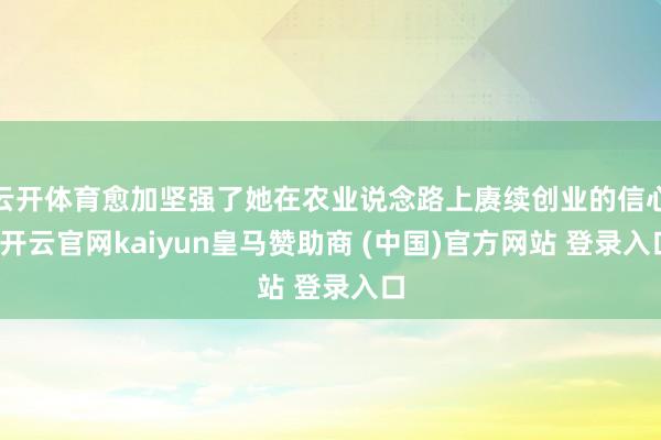 云开体育愈加坚强了她在农业说念路上赓续创业的信心-开云官网kaiyun皇马赞助商 (中国)官方网站 登录入口