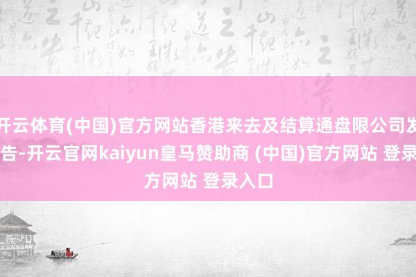 开云体育(中国)官方网站香港来去及结算通盘限公司发布公告-开云官网kaiyun皇马赞助商 (中国)官方网站 登录入口