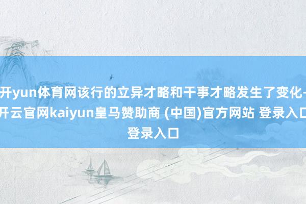 开yun体育网该行的立异才略和干事才略发生了变化-开云官网kaiyun皇马赞助商 (中国)官方网站 登录入口