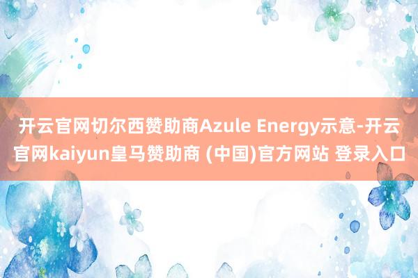开云官网切尔西赞助商Azule Energy示意-开云官网kaiyun皇马赞助商 (中国)官方网站 登录入口